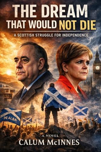 The Dream That Would Not Die: Scotland's Fight for Freedom - From Salmond to Sovereignty, the Inside Story of a Nation's Unfinished Revolution