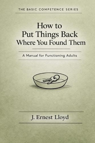 How To Put Things Back Where You Found Them: A Manual For Functioning Adults
