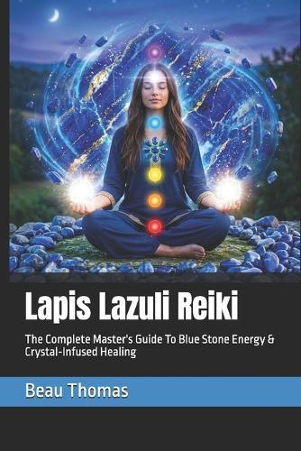 Lapis Lazuli Reiki: The Complete Master's Guide To Blue Stone Energy & Crystal-Infused Healing
