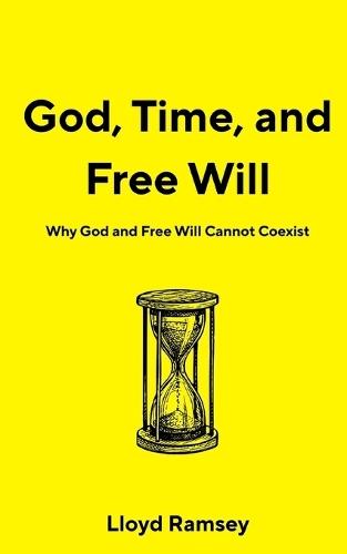 God, Time, and Free Will: Why God and Free Will Cannot Coexist