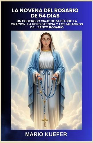 La Novena del Rosario de 54 Días: Un Poderoso Viaje de 54 Díasde La Oración, La Persistencia Y Los Milagros del Santo Rosario