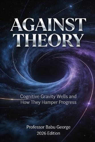 Against Theory: Cognitive Gravity Wells and How They Hamper Progress
