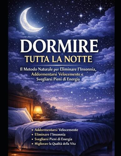 Dormire bene può cambiare la tua vita: Tecniche Scientifiche per Dormire Profondamente, Ridurre lo Stress e Migliorare la Qualità della Vita
