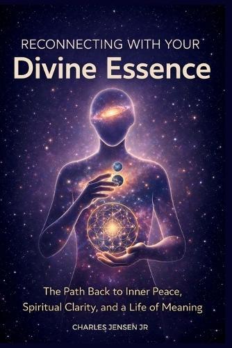 Reconnecting with Your Divine Essence: The Path Back to Inner Peace, Spiritual Clarity, and a Life of Meaning