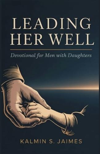 Leading Her Well: Devotional for Men with Daughters.