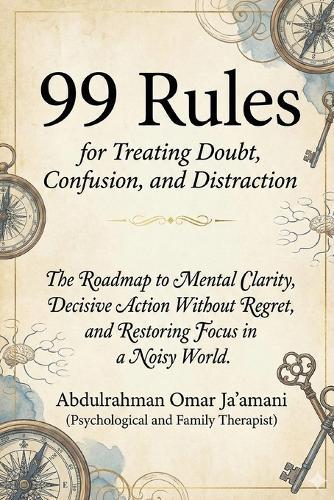 99 Rules for Treating Doubt, Confusion, and Distraction: The Roadmap to Mental Clarity, Decisive Action Without Regret, and Restoring Focus in a Noisy World.