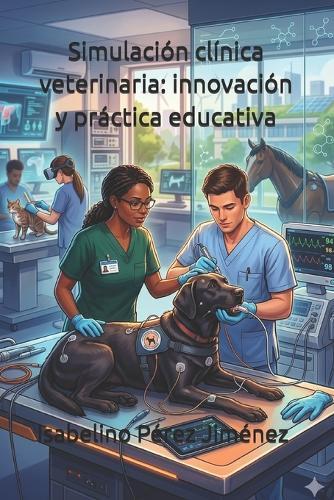 Simulación clínica veterinaria: innovación y práctica educativa: Educación veterinaria del futuro: simulación, innovación y sostenibilidad