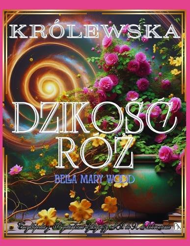 Królewska Dzikośc Róż Encyklopedia z 50 gatunkami dzikiej róży od A do X do kolorowania: róże książki