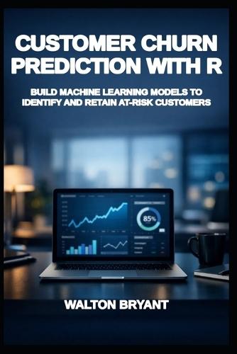 Customer Churn Prediction with R: Build Machine Learning Models to Identify and Retain At-Risk Customers