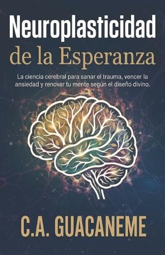 Neuroplasticidad de la Esperanza: La ciencia cerebral para sanar el trauma, vencer la ansiedad y renovar tu mente según el diseño divino.