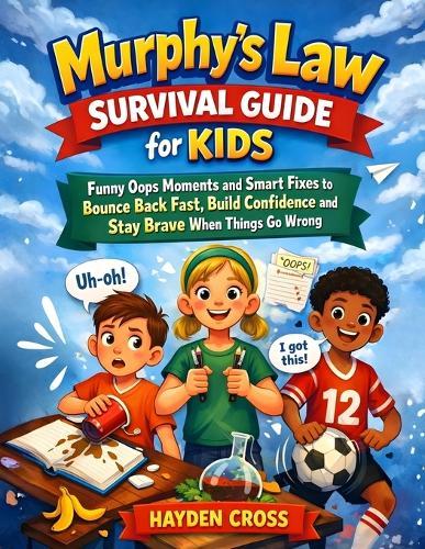 Murphy's Law Survival Guide for Kids: Funny Oops Moments and Smart Fixes to Bounce Back Fast, Build Confidence and Stay Brave When Things Go Wrong