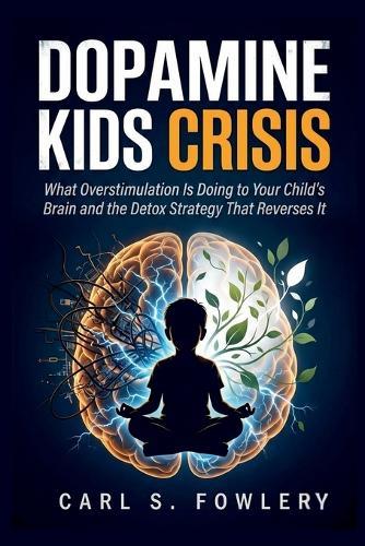 Dopamine kids Crisis: What Overstimulation is Doing to Your Child's Brain and the Detox Strategy That Reverse it