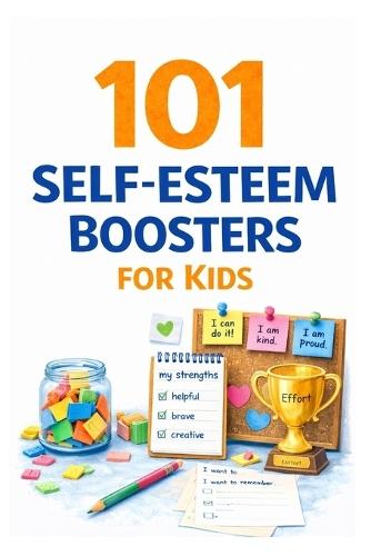 101 Self-Esteem Boosters for Kids: Confidence-Building Activities to Help Children Develop Resilience and Grow Strong Self-Worth