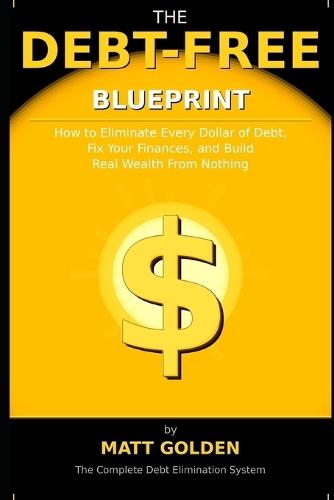 The Debt-Free Blueprint: How to Eliminate Every Dollar of Debt, Fix Your Finances, and Build Real Wealth From Nothing