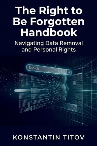 The Right to Be Forgotten Handbook: Navigating Data Removal and Personal Rights