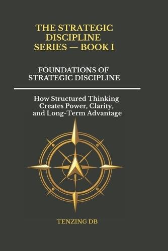 Foundations of Strategic Discipline: How Structured Thinking Creates Power, Clarity, and Long-Term Advantage