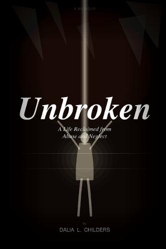 Unbroken: A Life Reclaimed from Abuse and Neglect