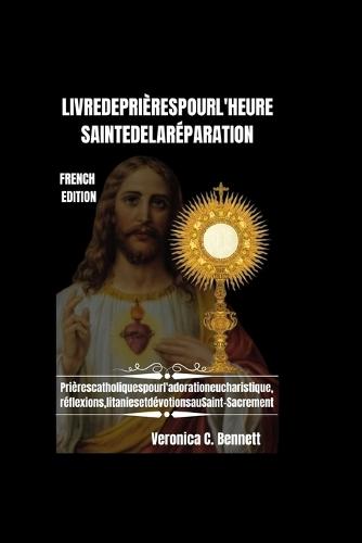 Livre de prières de l'Heure Sainte de la Réparation: Prières catholiques pour l'adoration eucharistique, Réflexions, litanies et dévotions aux bienheureux Sacrement