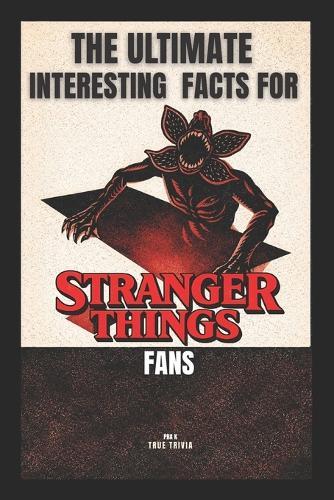 The Ultimate Interesting Facts for Stranger Things Fans: 300+ Mind-Blowing Facts, Hidden Easter Eggs, Behind-the-Scenes Secrets, and Trivia from Hawkins and the Upside Down (fanmade)