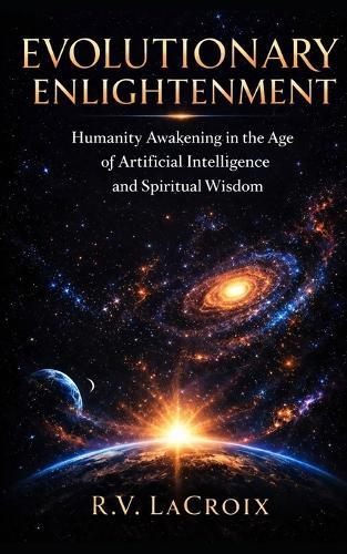 Evolutionary Enlightenment: Humanity Awakening in the Age of Artificial Intelligence and Spiritual Wisdom