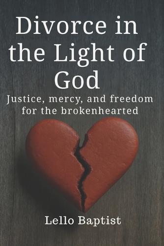 Divorce in the Light of God: Justice, mercy, and freedom for the brokenhearted