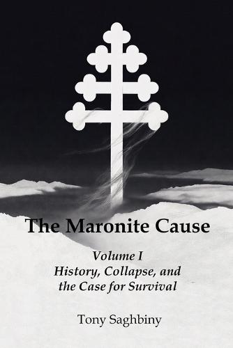 The Maronite Cause Volume I: History, Collapse, and the Case for Survival