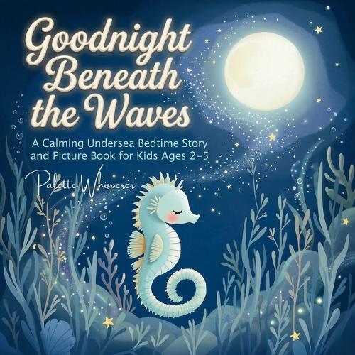 Goodnight Beneath the Waves: A Calming Undersea Bedtime Story and Picture Book for Kids Ages 2-5