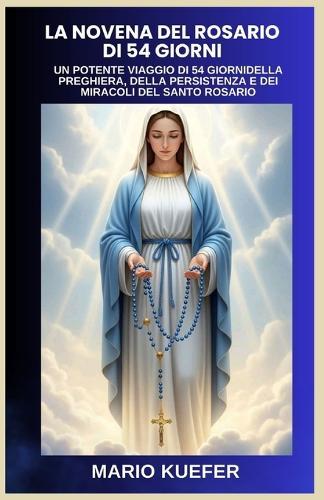 La Novena del Rosario Di 54 Giorni: UN POTENTE VIAGGIO DI 54 GIORNIDELLA PREGHIERA, DELLA PERSISTENZA E DEI MIRACOLI DEL SANTO ROSARIO (Italian translation)
