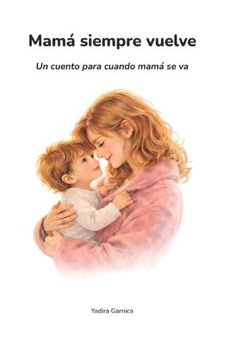 Mamá siempre vuelve: Un cuento para cuando mamá se va