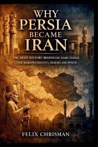 Why Persia Became Iran: The Deep History Behind the Name Change That Reshaped Identity, Memory, and Power