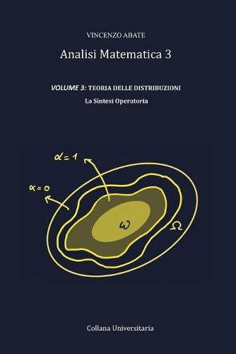 Analisi Matematica 3 VOLUME 3: TEORIA DELLE DISTRIBUZIONI: La Sintesi Operatoria