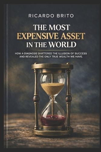 The Most Expensive Asset: How a Diagnosis Shattered the Illusion of Success and Revealed the Only Gold We Truly Possess