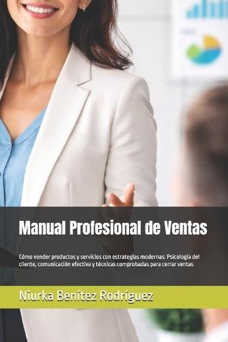 Manual Profesional de Ventas: Cómo vender productos y servicios con estrategias modernas: Psicología del cliente, comunicación efectiva y técnicas comprobadas para cerrar ventas