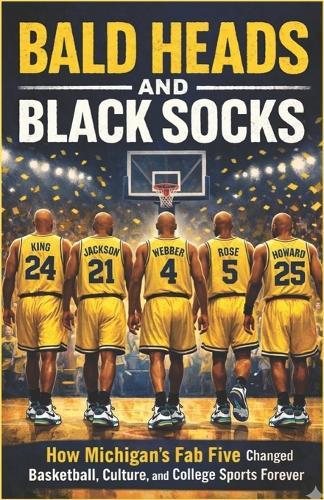 Bald Heads and Black Socks: How Michigan's Fab Five Changed Basketball, Culture, and College Sports Forever