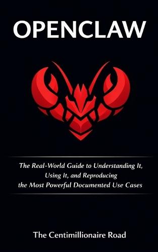 OpenClaw: The Real-World Guide to Understanding It, Using It, and Reproducing the Most Powerful Documented Use Cases