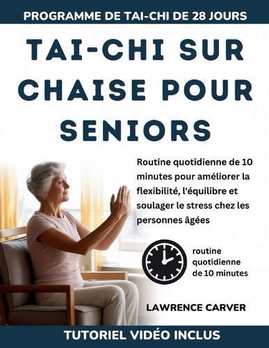 Tai-CHI Sur Chaise Pour Seniors: Routine quotidienne de 10 minutes pour améliorer la flexibilité, l'équilibre et soulager le stress chez les personnes âgées