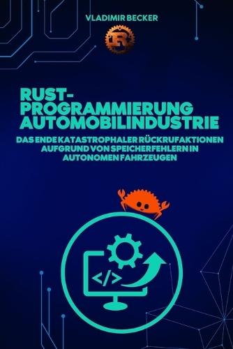Rust-Programmierung für die Automobilindustrie: Das Ende katastrophaler Rückrufaktionen aufgrund von Speicherfehlern in autonomen Fahrzeugen: Rust-Programmierung, Automobilindustrie, Borrow Check correctly in Rust