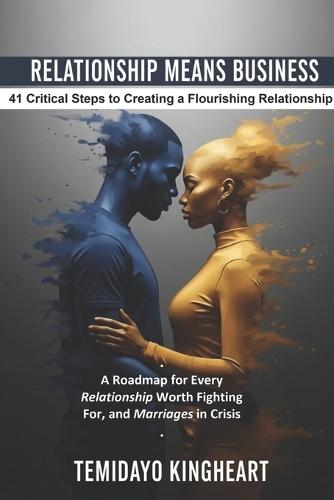 Relationship Means Business: 41 Critical Steps to Creating a Flourishing Relationship: A Roadmap for Every Relationship Worth Fighting For, and Marriages in Crisis.
