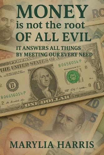 Money Is Not The Root Of All Evil: It Answers All Things by Meeting Our Every Need