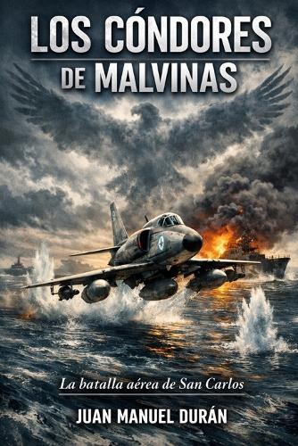 Los Cóndores de Malvinas: La Batalla Aérea de San Carlos.
