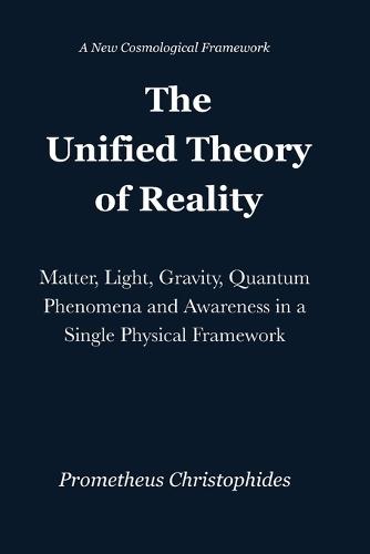 The Unified Theory of Reality: Matter, Light, Gravity, Quantum Phenomena and Awareness in a Single Physical Framework