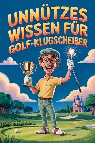 Unnützes Wissen für Golf-Klugscheißer: Kuriose & witzige Fakten als Geschenk für Golfer