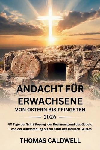 Andacht Für Erwachsene Von Ostern Bis Pfingsten 2026: 50 Tage der Schriftlesung, der Besinnung und des Gebets - von der Auferstehung bis zur Kraft des Heiligen Geistes