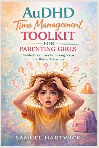 AuDHD Time Management Toolkit for Parenting Girls: Guided Exercises for Strong Focus and Better Behaviour