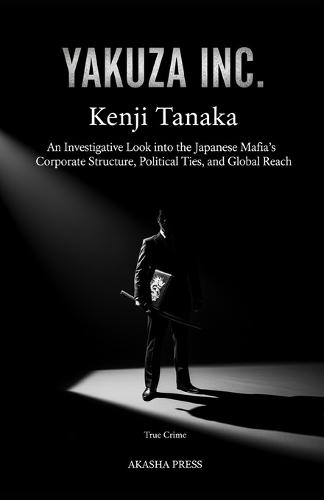 Yakuza Inc.: An Investigative Look into the Japanese Mafia's Corporate Structure, Political Ties, and Global Reach
