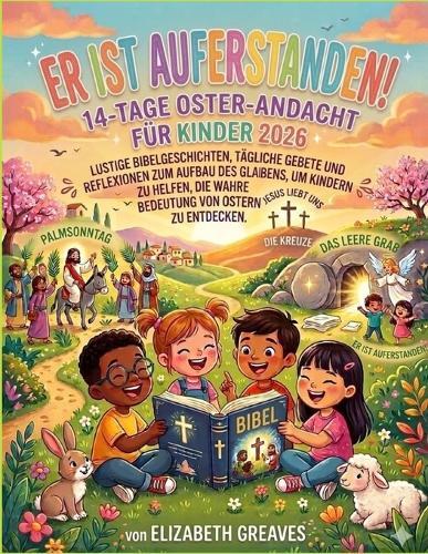Er ist auferstanden! Eine 14-tägige Oster-andacht für Kinder 2026: Unterhaltsame Bibelgeschichten, tägliche Gebete und glaubensstärkende Betrachtungen helfen Kindern, die wahre Bedeutung von Ostern zu