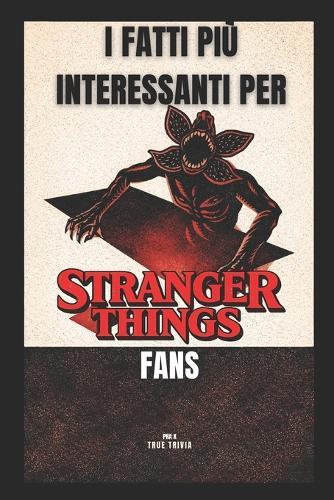 I Fatti Più Interessanti Per Stranger Things Fans: 300+ curiosità incredibili, Easter egg nascosti, segreti dietro le quinte e trivia dal mondo di Hawkins e dell'Upside Down