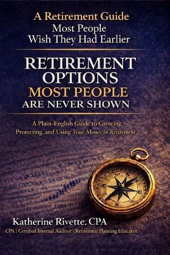 Retirement Options Most People Are Never Shown: A Plain-English Guide to Understanding Retirement Income, Risk, and Taxes