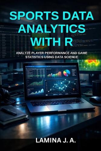 Sports Data Analytics with R: Analyze Player Performance and Game Statistics Using Data Science