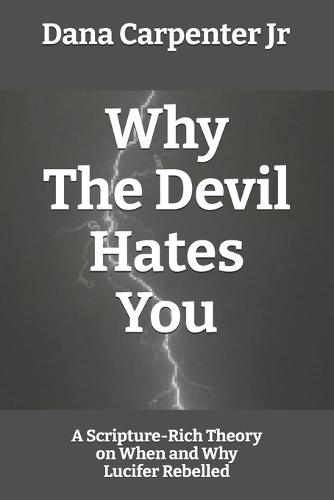 Why The Devil Hates You: A Scripture-Rich Theory on When and Why Lucifer Rebelled